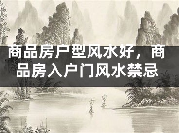 商品房户型风水好，商品房入户门风水禁忌