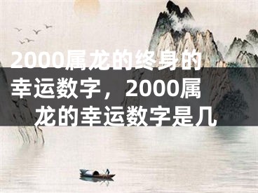 2000属龙的终身的幸运数字，2000属龙的幸运数字是几