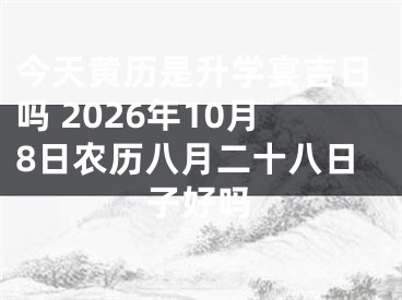 今天黄历是升学宴吉日吗 2026年10月8日农历八月二十八日子好吗