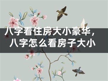 八字看住房大小豪华，八字怎么看房子大小