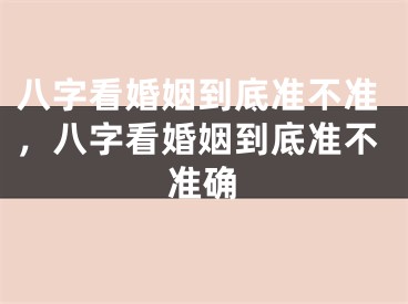 八字看婚姻到底准不准，八字看婚姻到底准不准确