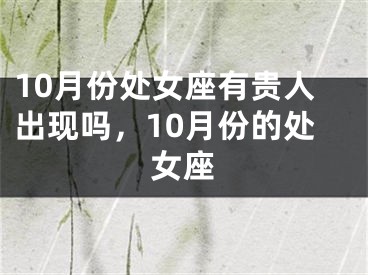 10月份处女座有贵人出现吗,10月份的处女座