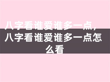 八字看谁爱谁多一点，八字看谁爱谁多一点怎么看