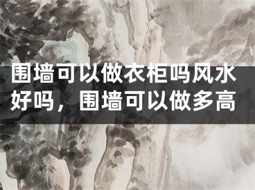 围墙可以做衣柜吗风水好吗，围墙可以做多高