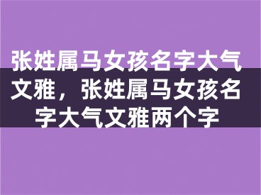 张姓属马女孩名字大气文雅，张姓属马女孩名字大气文雅两个字