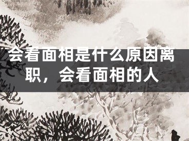 会看面相是什么原因离职,会看面相的人
