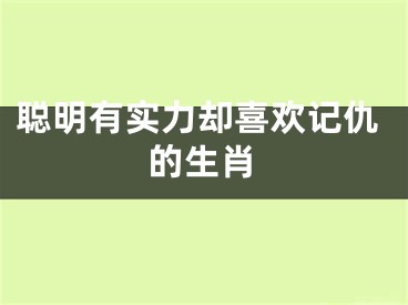 聪明有实力却喜欢记仇的生肖