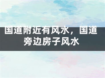 国道附近有风水,国道旁边房子风水
