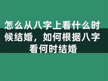 怎么从八字上看什么时候结婚,如何根据八字看何时结婚