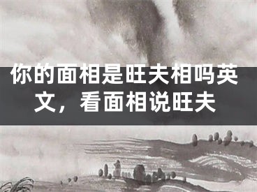 你的面相是旺夫相吗英文，看面相说旺夫