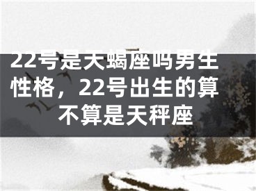 22号是天蝎座吗男生性格，22号出生的算不算是天秤座