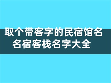 取个带客字的民宿馆名 名宿客栈名字大全