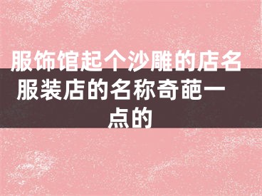 服饰馆起个沙雕的店名 服装店的名称奇葩一点的