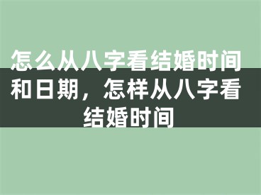 怎么从八字看结婚时间和日期，怎样从八字看结婚时间