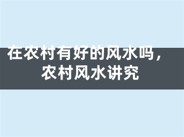 在农村有好的风水吗，农村风水讲究