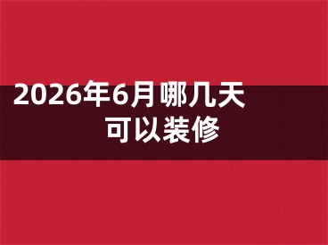 2026年6月哪几天可以装修