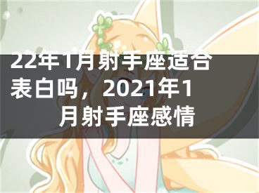 22年1月射手座适合表白吗，2021年1月射手座感情