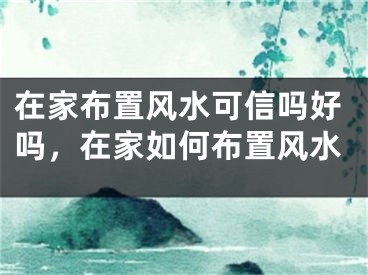 在家布置风水可信吗好吗,在家如何布置风水