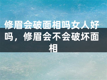修眉会破面相吗女人好吗，修眉会不会破坏面相