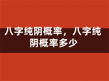八字纯阴概率,八字纯阴概率多少