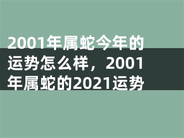 2001年属蛇今年的运势怎么样，2001年属蛇的2021运势