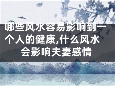 哪些风水容易影响到一个人的健康,什么风水会影响夫妻感情
