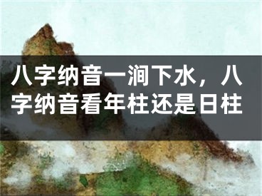 八字纳音一涧下水，八字纳音看年柱还是日柱