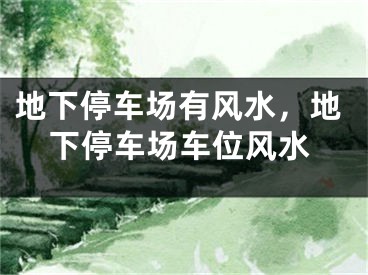地下停车场有风水，地下停车场车位风水
