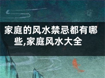 家庭的风水禁忌都有哪些,家庭风水大全