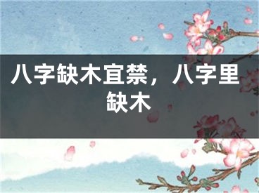 八字缺木宜禁，八字里缺木