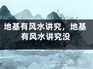地基有风水讲究，地基有风水讲究没