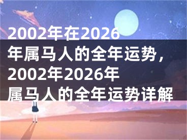 2002年在2026年属马人的全年运势，2002年2026年属马人的全年运势详解