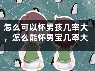 怎么可以怀男孩几率大，怎么能怀男宝几率大