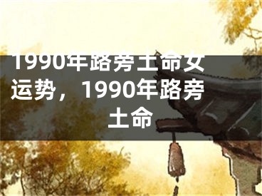 1990年路旁土命女运势，1990年路旁土命