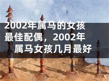 2002年属马的女孩最佳配偶，2002年属马女孩几月最好