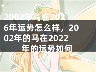 2002年马在2026年运势怎么样，2002年的马在2022年的运势如何