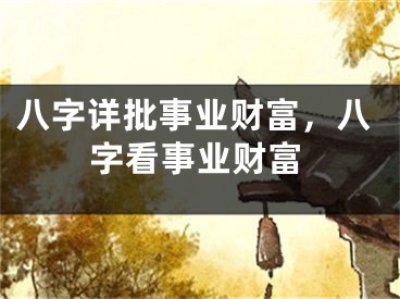 八字详批事业财富，八字看事业财富