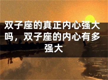 双子座的真正内心强大吗，双子座的内心有多强大