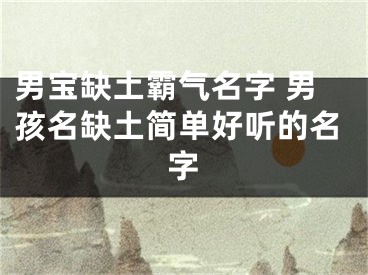 男宝缺土霸气名字 男孩名缺土简单好听的名字