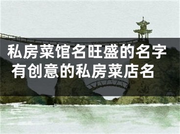 私房菜馆名旺盛的名字 有创意的私房菜店名