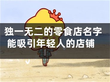 独一无二的零食店名字 能吸引年轻人的店铺
