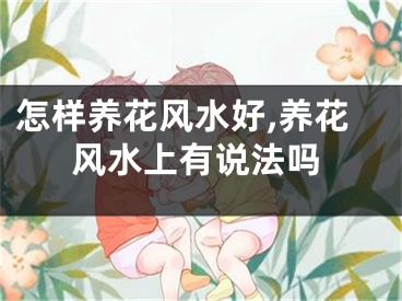 怎样养花风水好,养花风水上有说法吗