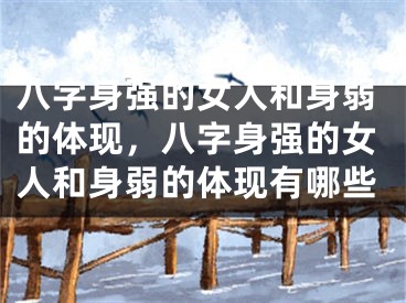 八字身强的女人和身弱的体现，八字身强的女人和身弱的体现有哪些