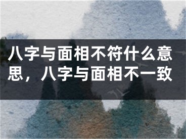八字与面相不符什么意思,八字与面相不一致