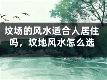 坟场的风水适合人居住吗，坟地风水怎么选