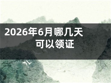 2026年6月哪几天可以领证