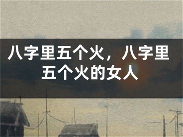 八字里五个火，八字里五个火的女人