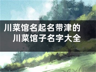 川菜馆名起名带津的 川菜馆子名字大全