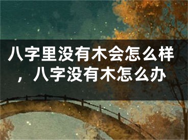 八字里没有木会怎么样，八字没有木怎么办