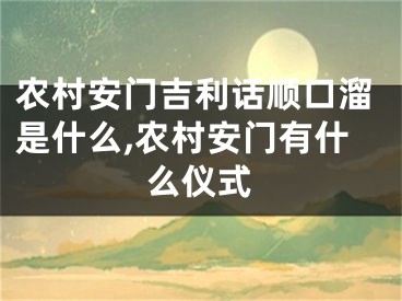 农村安门吉利话顺口溜是什么,农村安门有什么仪式